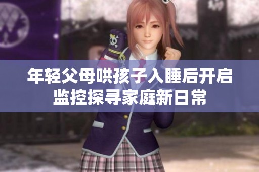 年轻父母哄孩子入睡后开启监控探寻家庭新日常