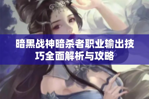 暗黑战神暗杀者职业输出技巧全面解析与攻略