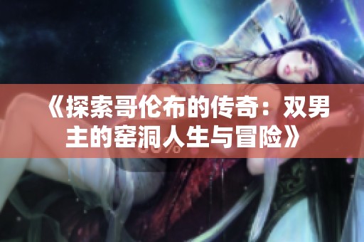 《探索哥伦布的传奇：双男主的窑洞人生与冒险》