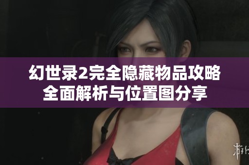 幻世录2完全隐藏物品攻略全面解析与位置图分享