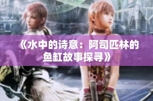 《水中的诗意：阿司匹林的鱼缸故事探寻》