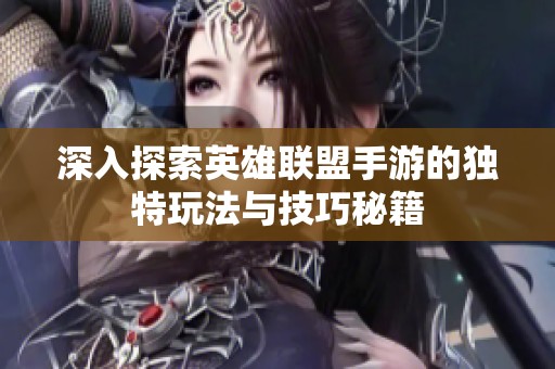深入探索英雄联盟手游的独特玩法与技巧秘籍