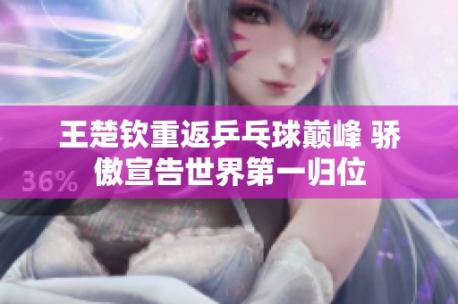 王楚钦重返乒乓球巅峰 骄傲宣告世界第一归位