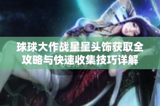 球球大作战星星头饰获取全攻略与快速收集技巧详解