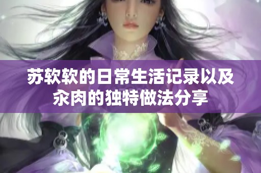 苏软软的日常生活记录以及汆肉的独特做法分享