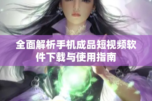 全面解析手机成品短视频软件下载与使用指南