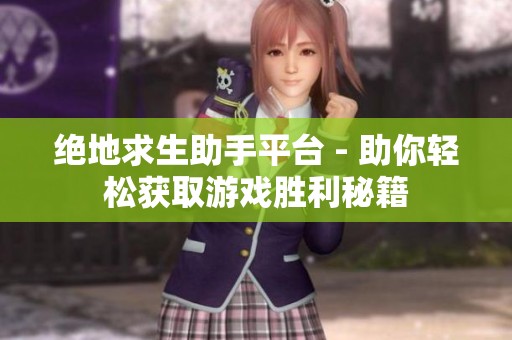 绝地求生助手平台 - 助你轻松获取游戏胜利秘籍