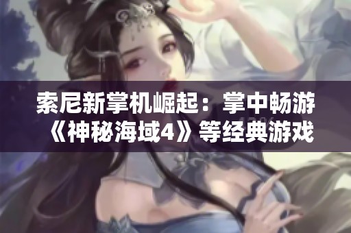 索尼新掌机崛起：掌中畅游《神秘海域4》等经典游戏