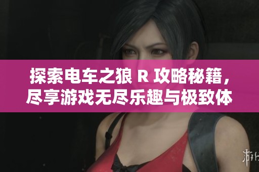 探索电车之狼 R 攻略秘籍，尽享游戏无尽乐趣与极致体验