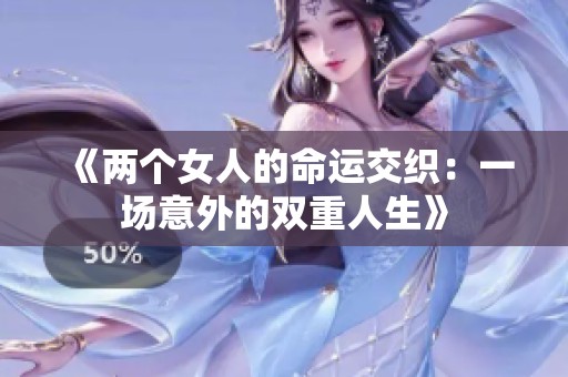 《两个女人的命运交织：一场意外的双重人生》