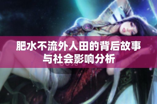 肥水不流外人田的背后故事与社会影响分析