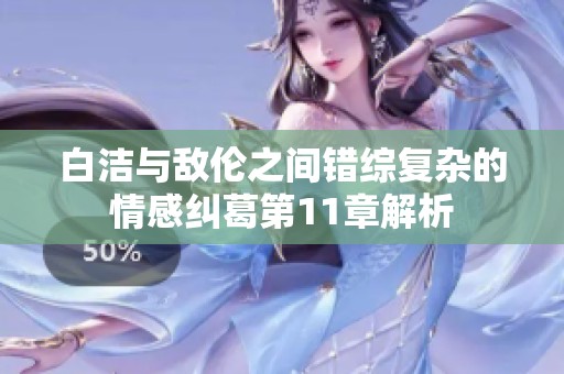 白洁与敌伦之间错综复杂的情感纠葛第11章解析