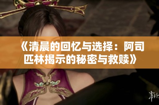 《清晨的回忆与选择：阿司匹林揭示的秘密与救赎》