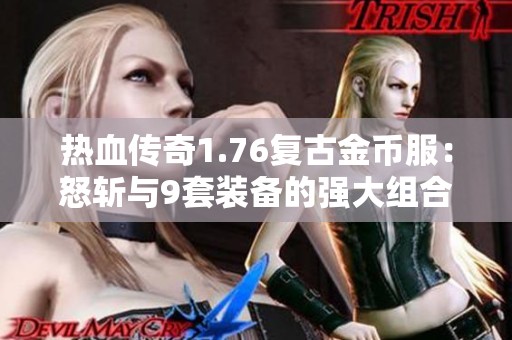热血传奇1.76复古金币服：怒斩与9套装备的强大组合探秘