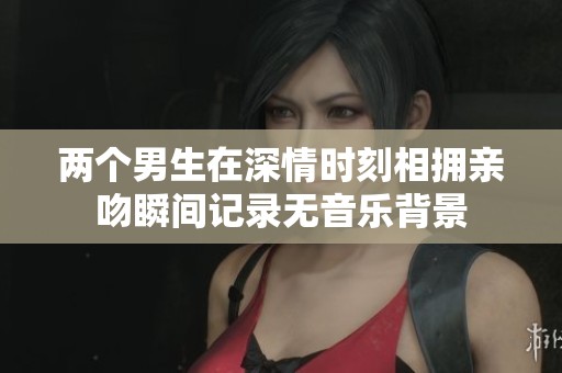 两个男生在深情时刻相拥亲吻瞬间记录无音乐背景
