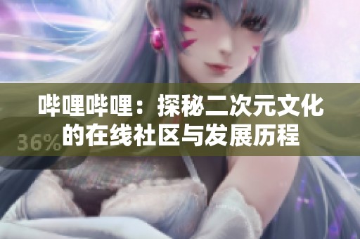 哔哩哔哩：探秘二次元文化的在线社区与发展历程