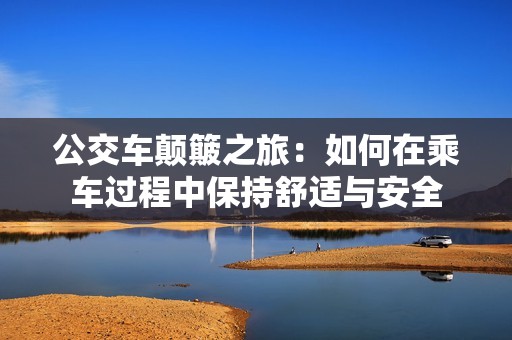 公交车颠簸之旅：如何在乘车过程中保持舒适与安全