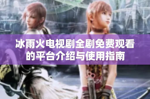 冰雨火电视剧全剧免费观看的平台介绍与使用指南