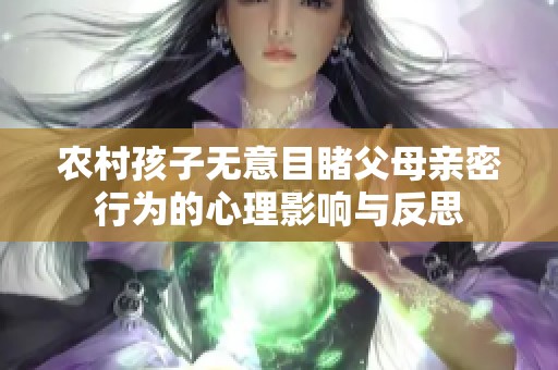 农村孩子无意目睹父母亲密行为的心理影响与反思