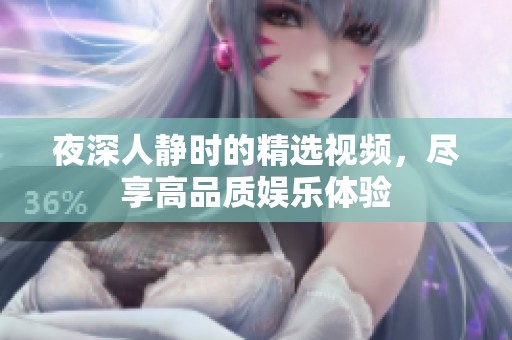 夜深人静时的精选视频，尽享高品质娱乐体验