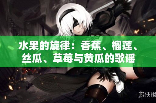 水果的旋律：香蕉、榴莲、丝瓜、草莓与黄瓜的歌谣
