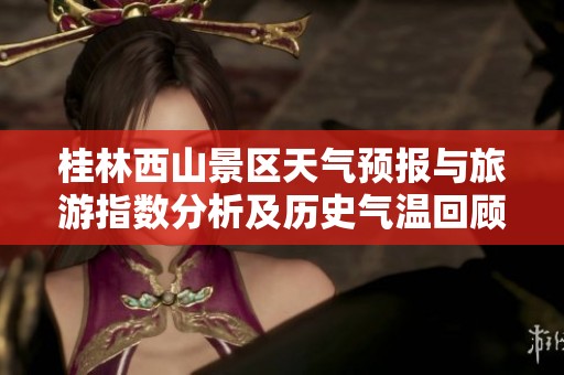 桂林西山景区天气预报与旅游指数分析及历史气温回顾