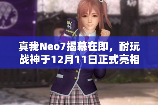 真我Neo7揭幕在即，耐玩战神于12月11日正式亮相