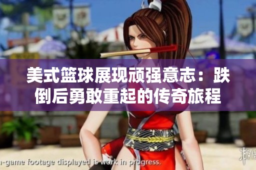 美式篮球展现顽强意志：跌倒后勇敢重起的传奇旅程