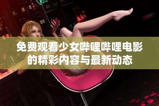 免费观看少女哔哩哔哩电影的精彩内容与最新动态