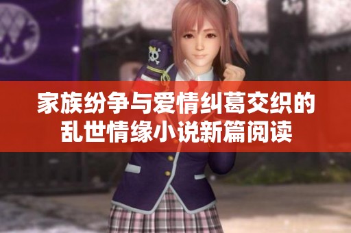 家族纷争与爱情纠葛交织的乱世情缘小说新篇阅读