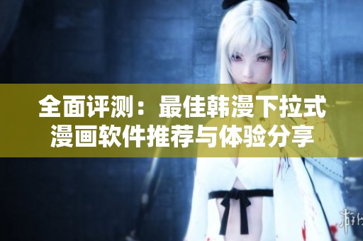 全面评测：最佳韩漫下拉式漫画软件推荐与体验分享