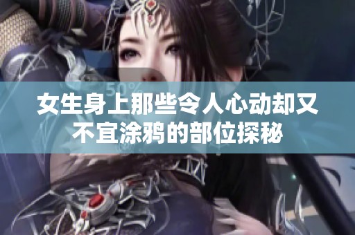 女生身上那些令人心动却又不宜涂鸦的部位探秘