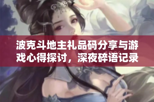 波克斗地主礼品码分享与游戏心得探讨，深夜碎语记录人生点滴