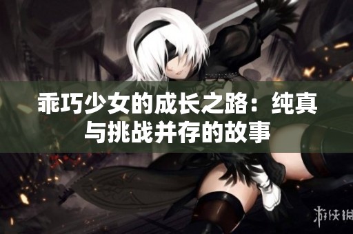 乖巧少女的成长之路：纯真与挑战并存的故事