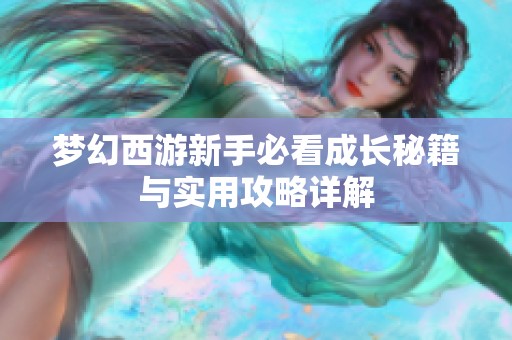 梦幻西游新手必看成长秘籍与实用攻略详解