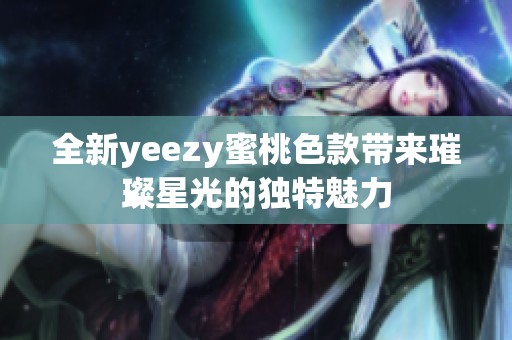 全新yeezy蜜桃色款带来璀璨星光的独特魅力