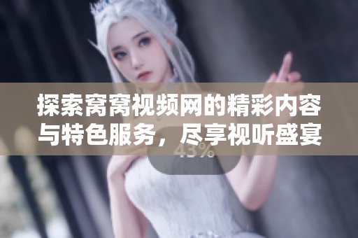 探索窝窝视频网的精彩内容与特色服务，尽享视听盛宴