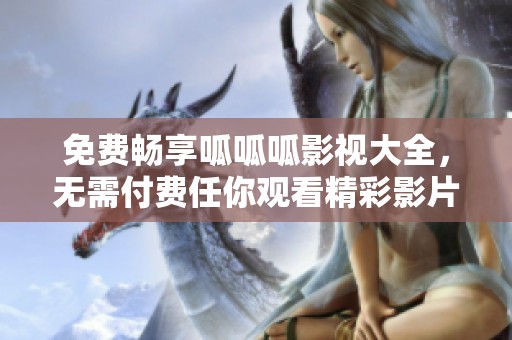 免费畅享呱呱呱影视大全，无需付费任你观看精彩影片