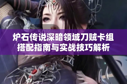 炉石传说深暗领域刀贼卡组搭配指南与实战技巧解析