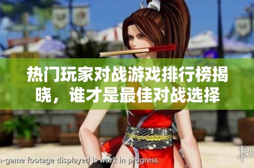 热门玩家对战游戏排行榜揭晓，谁才是最佳对战选择