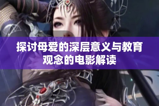 探讨母爱的深层意义与教育观念的电影解读