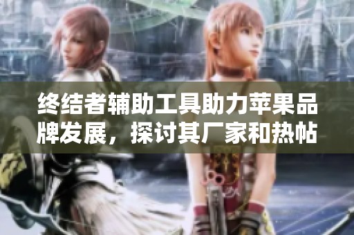 终结者辅助工具助力苹果品牌发展，探讨其厂家和热帖动态