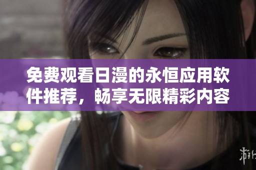 免费观看日漫的永恒应用软件推荐，畅享无限精彩内容