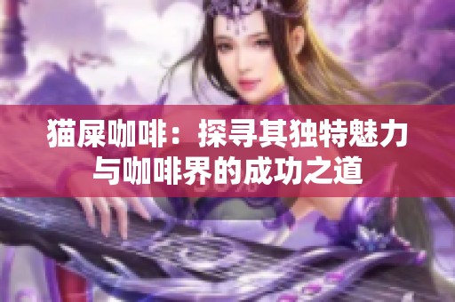 猫屎咖啡：探寻其独特魅力与咖啡界的成功之道