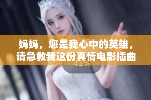 妈妈，您是我心中的英雄，请急救我这份真情电影插曲
