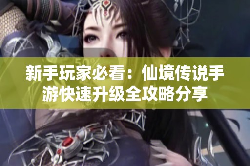 新手玩家必看：仙境传说手游快速升级全攻略分享