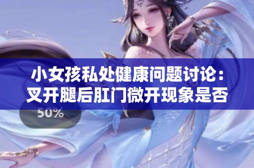 小女孩私处健康问题讨论：叉开腿后肛门微开现象是否正常