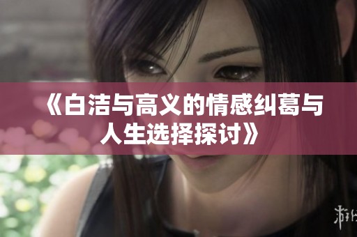 《白洁与高义的情感纠葛与人生选择探讨》