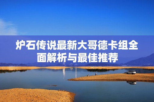 炉石传说最新大哥德卡组全面解析与最佳推荐