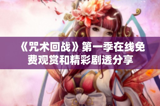 《咒术回战》第一季在线免费观赏和精彩剧透分享